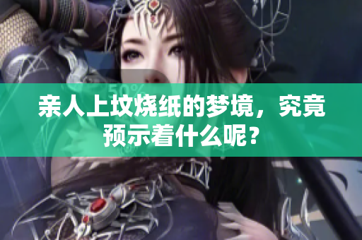 亲人上坟烧纸的梦境，究竟预示着什么呢？