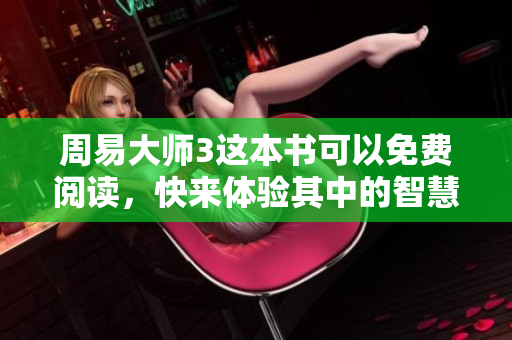 周易**3这本书可以免费阅读，快来体验其中的智慧吧