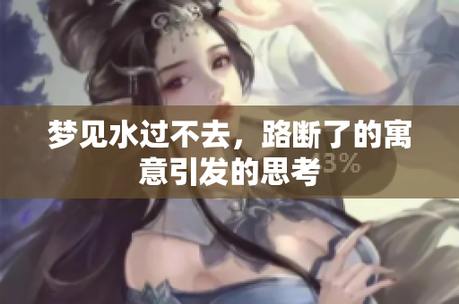 梦见水过不去，路断了的寓意引发的思考