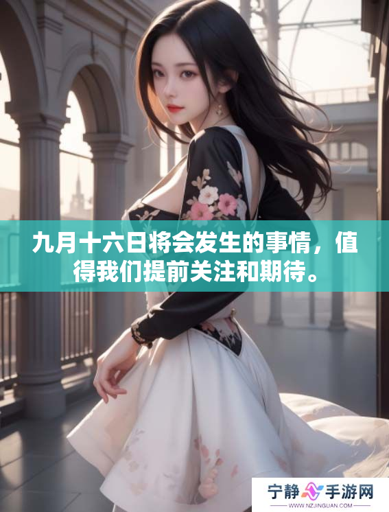 九月十六日将会发生的事情，值得我们提前关注和期待。