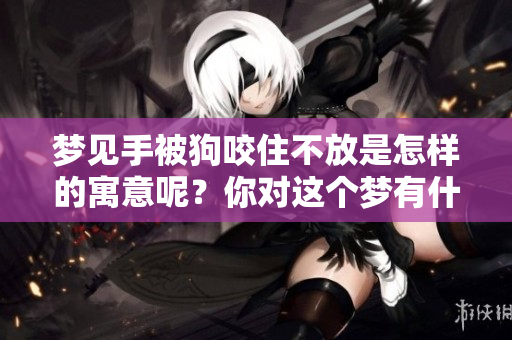 梦见手被狗咬住不放是怎样的寓意呢？你对这个梦有什么看法？