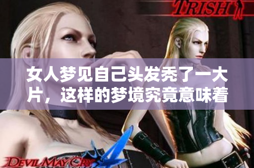 女人梦见自己头发秃了一大片，这样的梦境究竟意味着什么呢