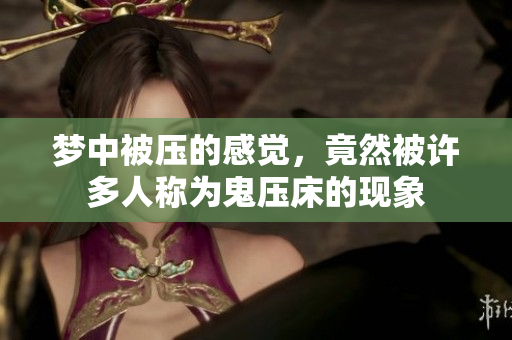 梦中被压的感觉，竟然被许多人称为鬼压床的现象