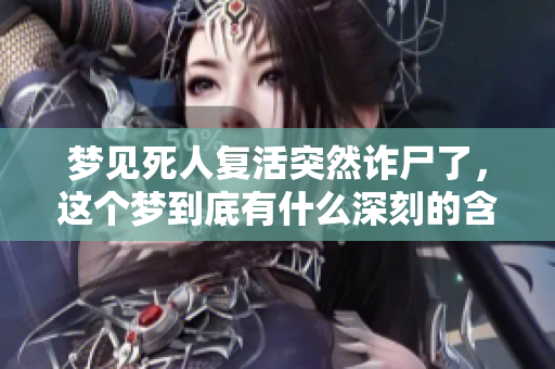梦见死人复活突然诈尸了，这个梦到底有什么深刻的含义呢