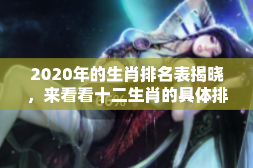 2020年的生肖排名表揭晓，来看看十二生肖的具体排行情况吧