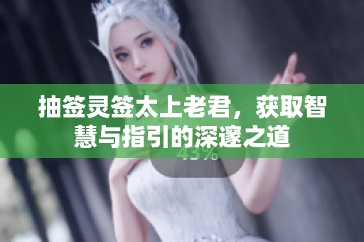 抽签灵签太上老君，获取智慧与指引的深邃之道
