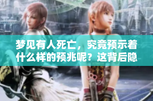 梦见有人死亡，究竟预示着什么样的预兆呢？这背后隐藏了哪些深意？
