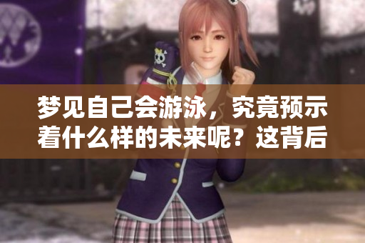 梦见自己会游泳，究竟预示着什么样的未来呢？这背后隐藏着哪些深意？