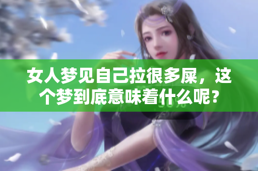 女人梦见自己拉很多屎，这个梦到底意味着什么呢？