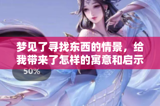 梦见了寻找东西的情景，给我带来了怎样的寓意和启示呢
