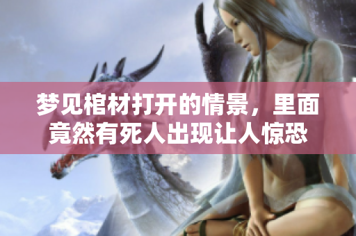 梦见棺材打开的情景，里面竟然有死人出现让人惊恐
