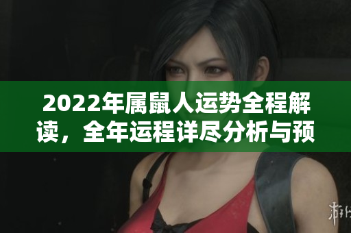 2022年属鼠人运势全程解读，全年运程详尽分析与预测