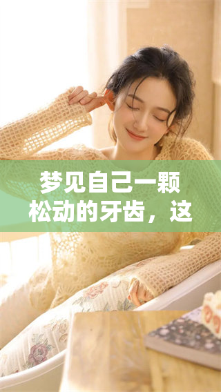 梦见自己一颗松动的牙齿，这究竟意味着什么呢