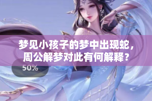 梦见小孩子的梦中出现蛇，周公解梦对此有何解释？
