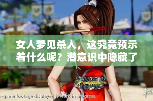 女人梦见杀人，这究竟预示着什么呢？潜意识中隐藏了哪些信息和暗示？