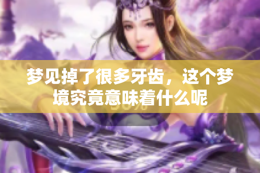 梦见掉了很多牙齿，这个梦境究竟意味着什么呢