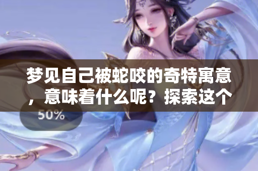 梦见自己被蛇咬的奇特寓意,意味着什么呢?探索这个梦境的深层含义。 梦见自己被蛇咬的奇特寓意,意味着什么呢?探索这个梦境的深层含义。