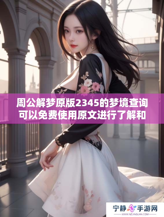 周公解梦原版2345的梦境查询可以****原文进行了解和分析
