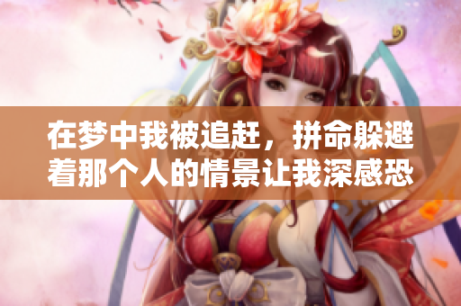 在梦中我被追赶，拼命躲避着那个人的情景让我深感恐惧