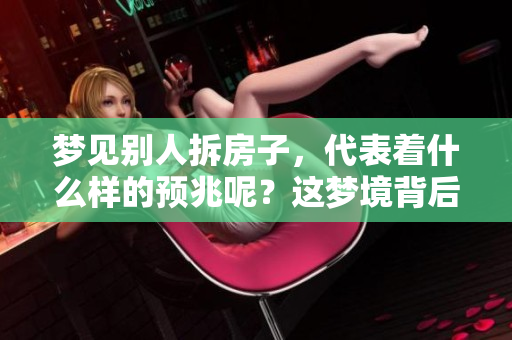 梦见别人拆房子，代表着什么样的预兆呢？这梦境背后隐藏了哪些深意呢？