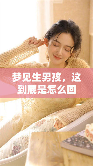 梦见生男孩，这到底是怎么回事呢？让我们一起来探讨一下。