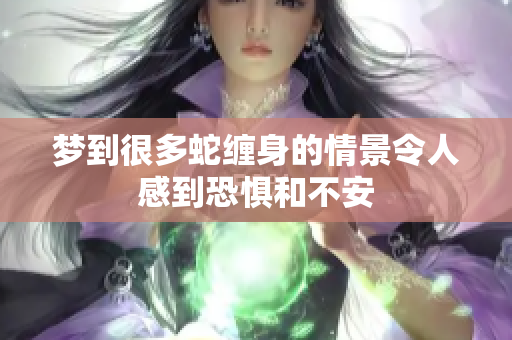 梦到很多蛇缠身的情景令人感到恐惧和不安