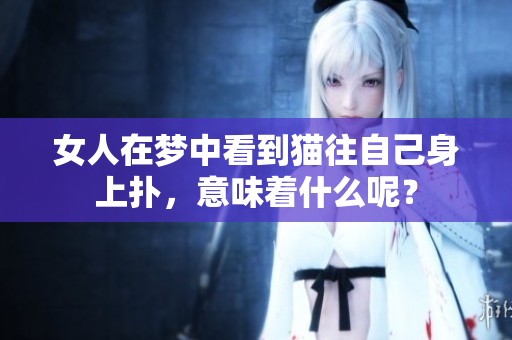 女人在梦中看到猫往自己身上扑，意味着什么呢？