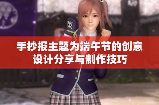 手抄报主题为端午节的创意设计分享与制作技巧
