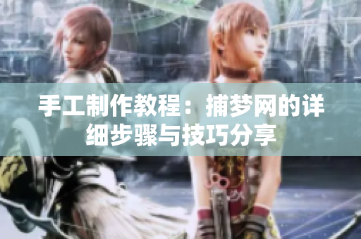 手工制作教程：捕梦网的详细步骤与技巧分享