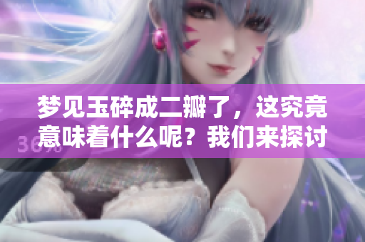 梦见玉碎成二瓣了，这究竟意味着什么呢？我们来探讨一下其中的含义。