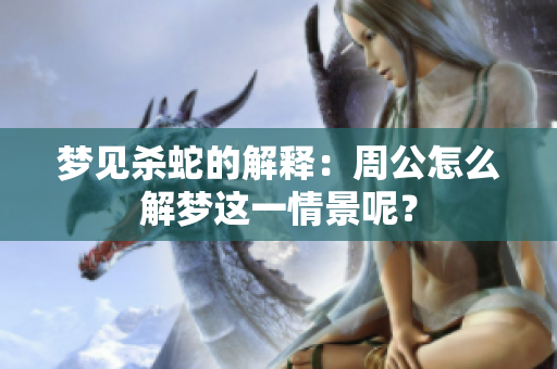 梦见杀蛇的解释：周公怎么解梦这一情景呢？