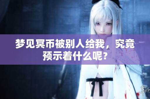 梦见冥币被别人给我，究竟预示着什么呢？