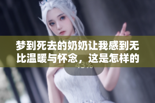 梦到死去的奶奶让我感到无比温暖与怀念，这是怎样的梦境呢