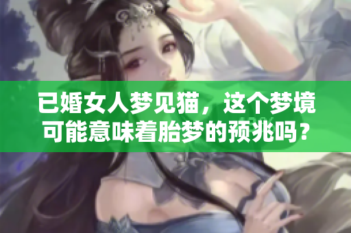 已婚女人梦见猫，这个梦境可能意味着胎梦的预兆吗？
