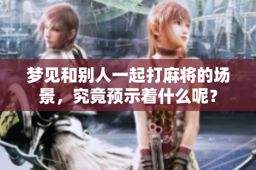 梦见和别人一起打麻将的场景，究竟预示着什么呢？