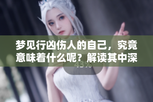 梦见行凶伤人的自己，究竟意味着什么呢？解读其中深层含义。