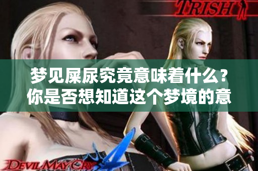 梦见屎尿究竟意味着什么?你是否想知道这个梦境的意义呢? 梦见屎尿究竟意味着什么?你是否想知道这个梦境的意义呢?