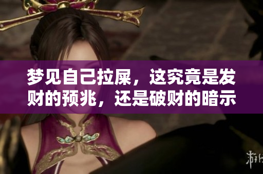 梦见自己拉屎，这究竟是发财的预兆，还是破财的暗示呢