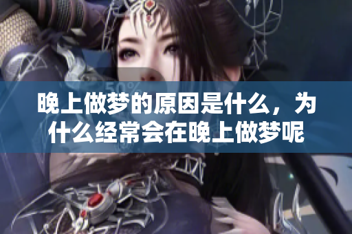 晚上做梦的原因是什么，为什么经常会在晚上做梦呢