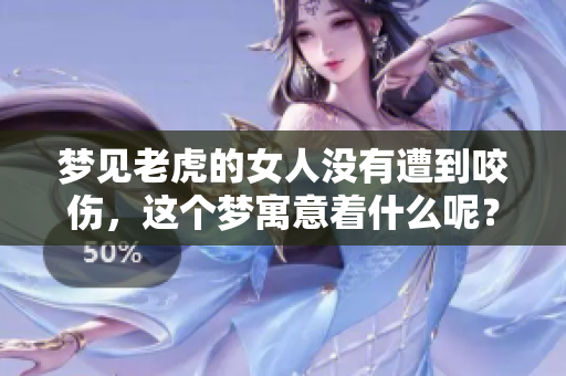 梦见老虎的女人没有遭到咬伤，这个梦寓意着什么呢？