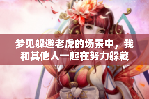 梦见躲避老虎的场景中，我和其他人一起在努力躲藏
