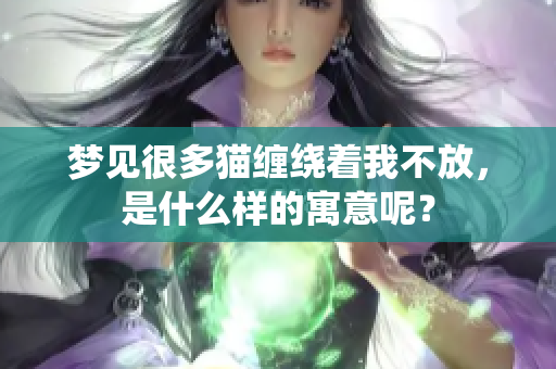 梦见很多猫缠绕着我不放，是什么样的寓意呢？