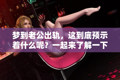 梦到老公出轨，这到底预示着什么呢？一起来了解一下吧。