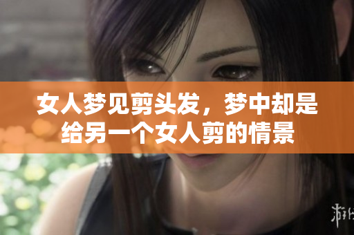 女人梦见剪头发，梦中却是给另一个女人剪的情景
