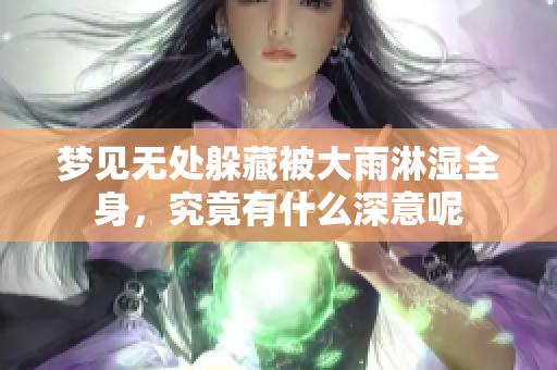 梦见无处躲藏被大雨淋湿全身，究竟有什么深意呢