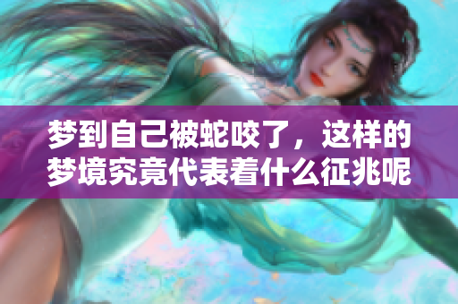 梦到自己被蛇咬了，这样的梦境究竟代表着什么征兆呢