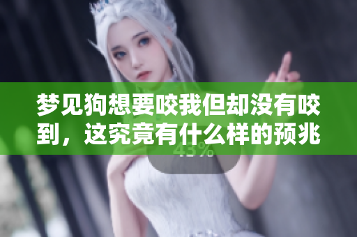 梦见狗想要咬我但却没有咬到，这究竟有什么样的预兆呢