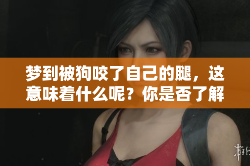 梦到被狗咬了自己的腿，这意味着什么呢？你是否了解其中的深意？