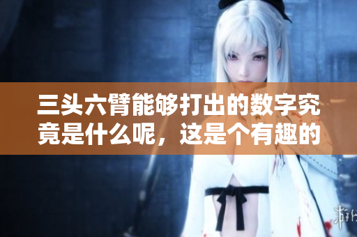 三头六臂能够打出的数字究竟是什么呢，这是个有趣的问题。