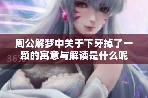 周公解梦中关于下牙掉了一颗的寓意与解读是什么呢